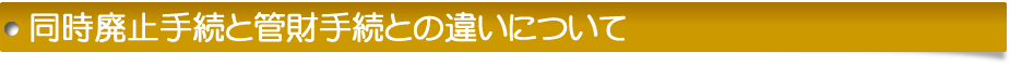 同時廃止手続と管財手続との違いについて