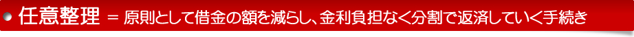 任意整理 ＝ 原則として借金の額を減らし、金利負担なく分割で返済していく手続き